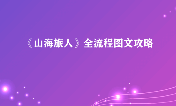 《山海旅人》全流程图文攻略