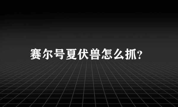 赛尔号夏伏兽怎么抓？