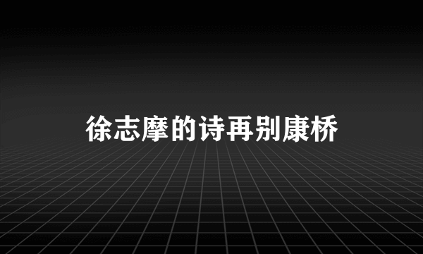 徐志摩的诗再别康桥