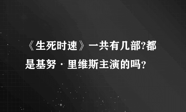 《生死时速》一共有几部?都是基努·里维斯主演的吗？
