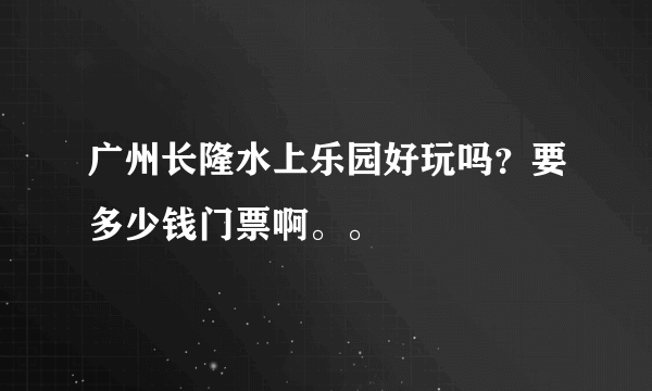 广州长隆水上乐园好玩吗？要多少钱门票啊。。
