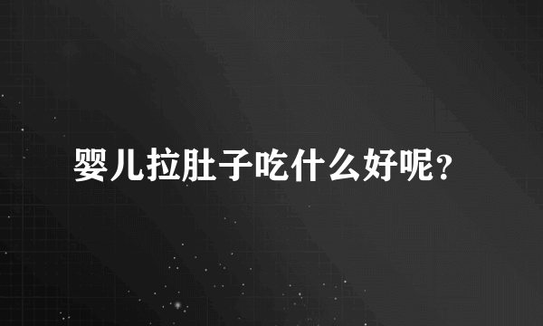 婴儿拉肚子吃什么好呢？