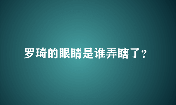 罗琦的眼睛是谁弄瞎了？