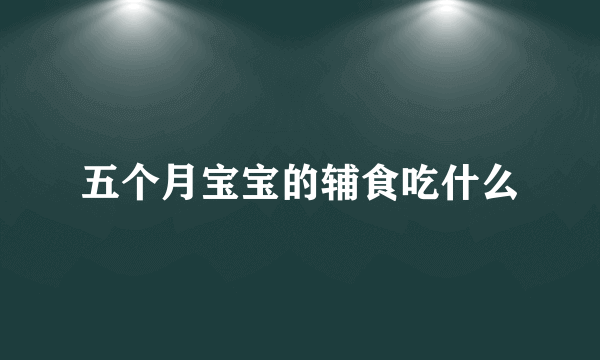 五个月宝宝的辅食吃什么
