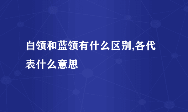 白领和蓝领有什么区别,各代表什么意思