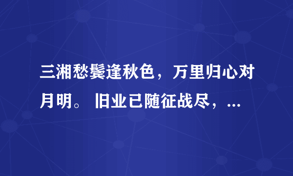 三湘愁鬓逢秋色，万里归心对月明。 旧业已随征战尽，更堪江上鼓鼙声