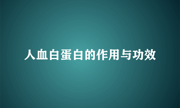 人血白蛋白的作用与功效