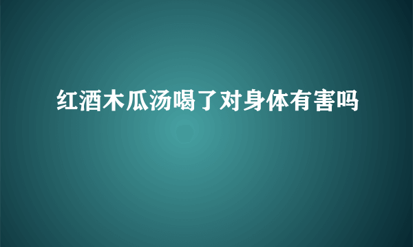红酒木瓜汤喝了对身体有害吗