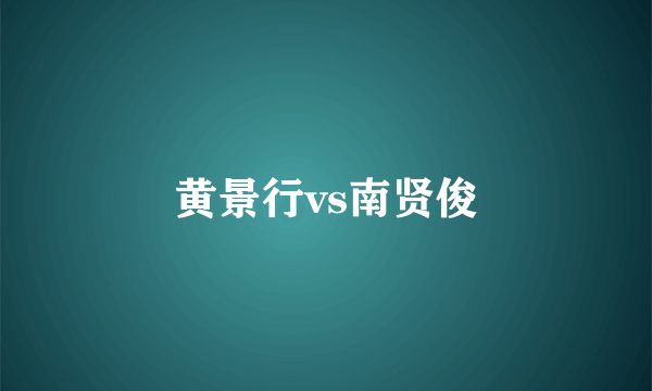 黄景行vs南贤俊