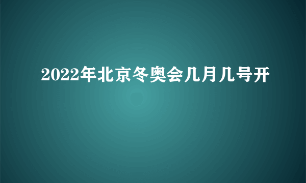 2022年北京冬奥会几月几号开