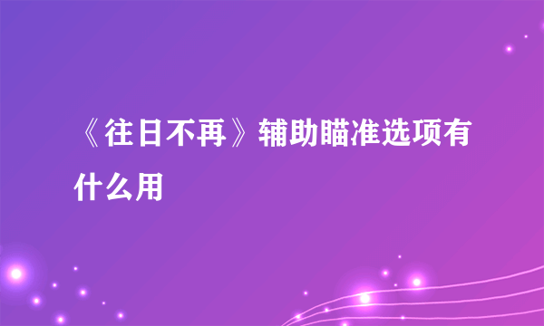 《往日不再》辅助瞄准选项有什么用