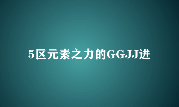 5区元素之力的GGJJ进