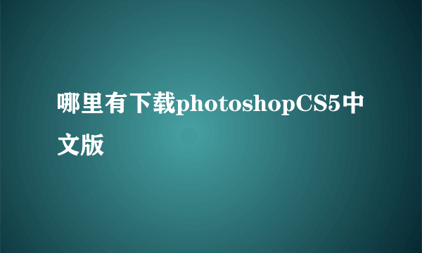 哪里有下载photoshopCS5中文版