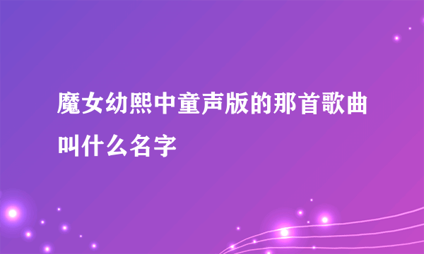 魔女幼熙中童声版的那首歌曲叫什么名字