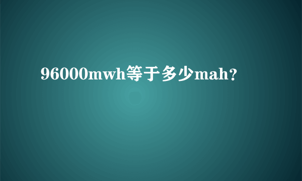 96000mwh等于多少mah？