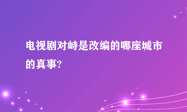 电视剧对峙是改编的哪座城市的真事?