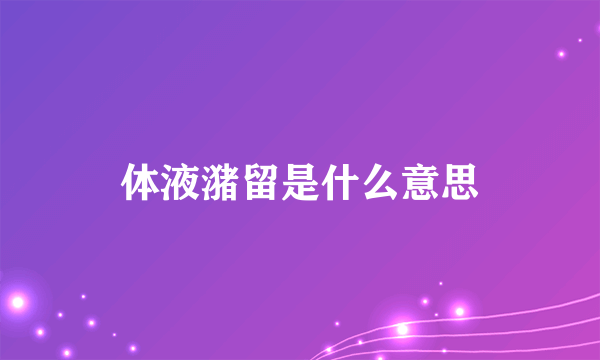 体液潴留是什么意思