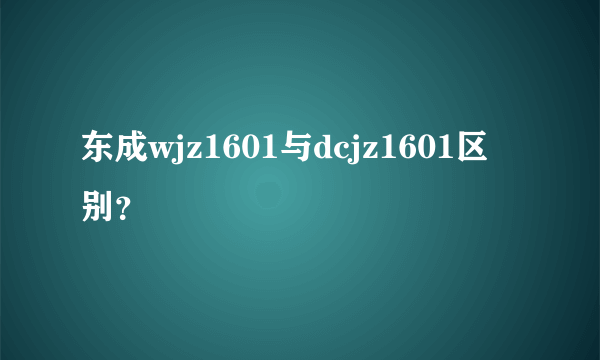 东成wjz1601与dcjz1601区别？
