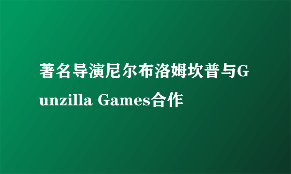 著名导演尼尔布洛姆坎普与Gunzilla Games合作