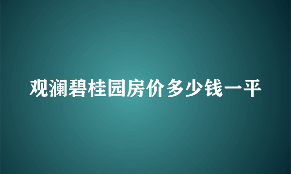 观澜碧桂园房价多少钱一平