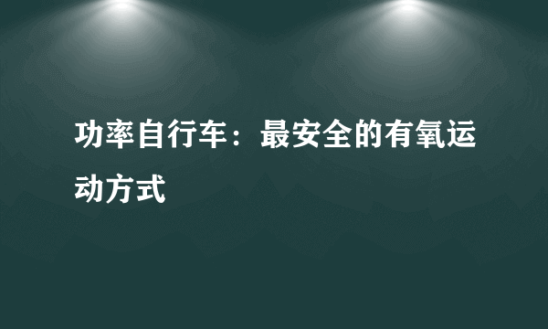 功率自行车：最安全的有氧运动方式