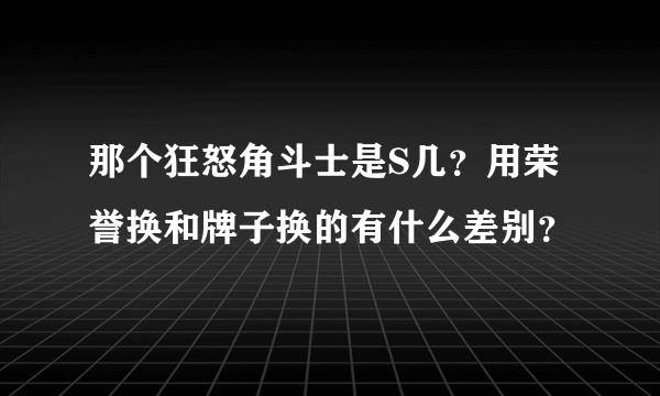 那个狂怒角斗士是S几？用荣誉换和牌子换的有什么差别？