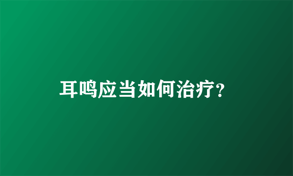 耳鸣应当如何治疗？