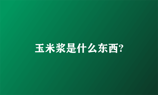 玉米浆是什么东西?