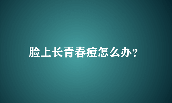 脸上长青春痘怎么办？