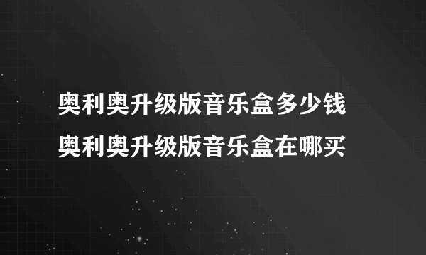 奥利奥升级版音乐盒多少钱 奥利奥升级版音乐盒在哪买
