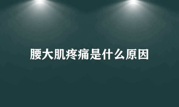 腰大肌疼痛是什么原因