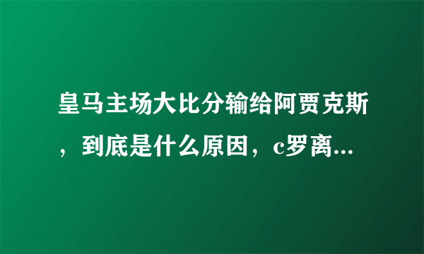 皇马主场大比分输给阿贾克斯，到底是什么原因，c罗离开真有那么大影响吗？