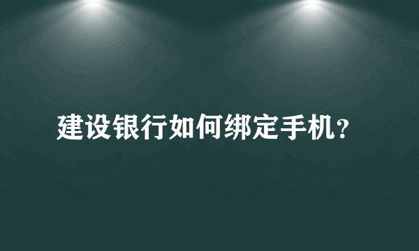 建设银行如何绑定手机？