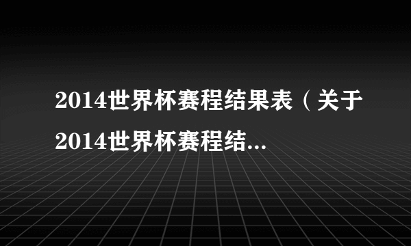2014世界杯赛程结果表（关于2014世界杯赛程结果表的简介）