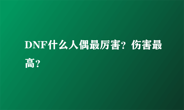 DNF什么人偶最厉害？伤害最高？