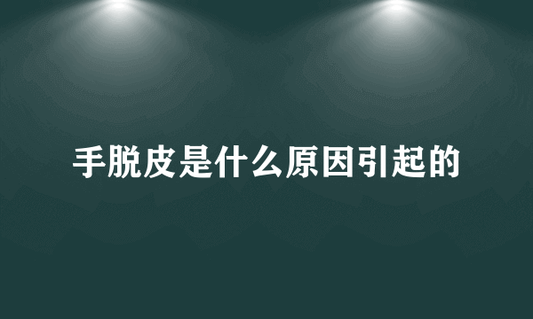 手脱皮是什么原因引起的