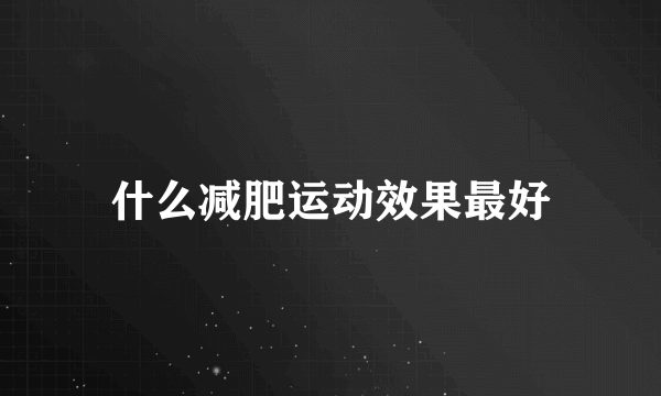 什么减肥运动效果最好