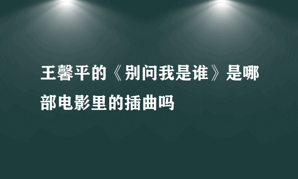 王馨平的《别问我是谁》是哪部电影里的插曲吗