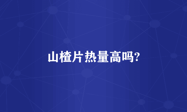 山楂片热量高吗?