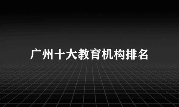广州十大教育机构排名