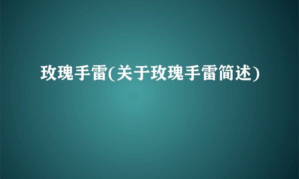 玫瑰手雷(关于玫瑰手雷简述)