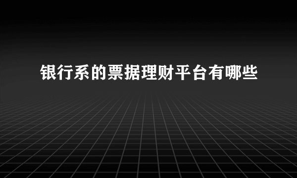 银行系的票据理财平台有哪些