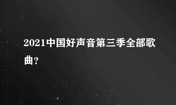2021中国好声音第三季全部歌曲？