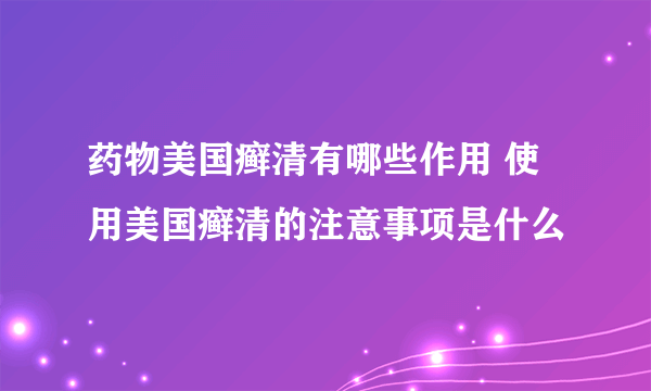 药物美国癣清有哪些作用 使用美国癣清的注意事项是什么