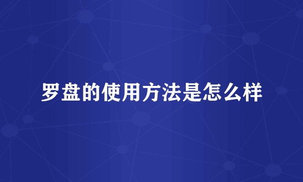 罗盘的使用方法是怎么样