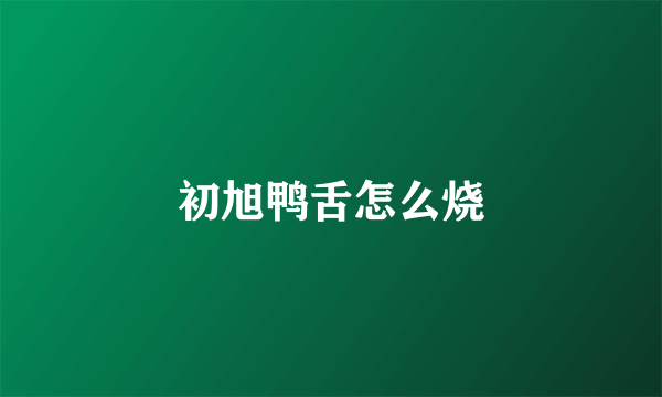 初旭鸭舌怎么烧