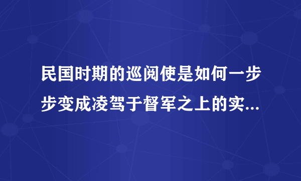 民国时期的巡阅使是如何一步步变成凌驾于督军之上的实权职位的