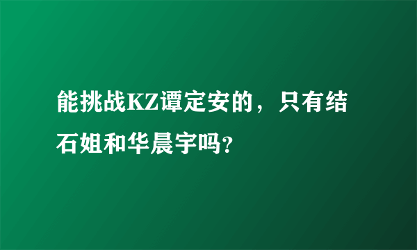 能挑战KZ谭定安的，只有结石姐和华晨宇吗？