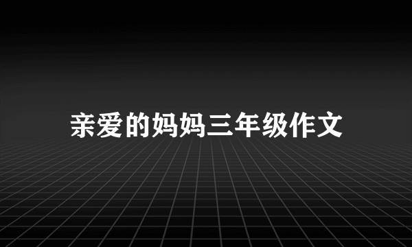 亲爱的妈妈三年级作文