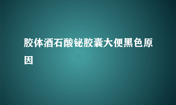 胶体酒石酸铋胶囊大便黑色原因